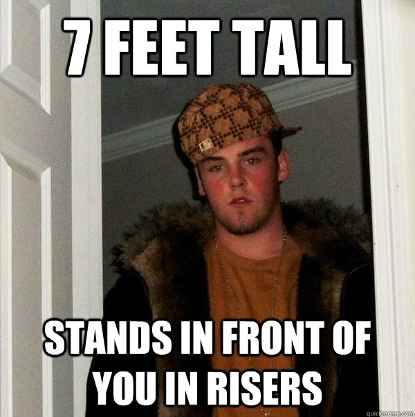 7 feet tall stands in front of you in risers - 7 feet tall stands in front of you in risers  Scumbag Steve