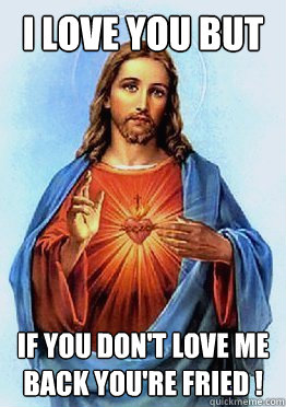 I love you but if you don't love me back you're fried !  Jesus Fries