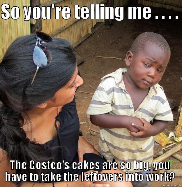 SO YOU'RE TELLING ME . . . .  THE COSTCO'S CAKES ARE SO BIG, YOU HAVE TO TAKE THE LEFTOVERS INTO WORK? Skeptical Third World Kid
