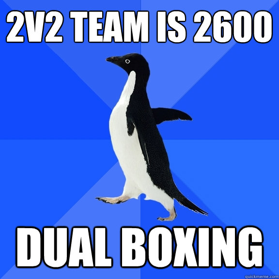 2v2 Team is 2600 Dual boxing  Socially Awkward Penguin