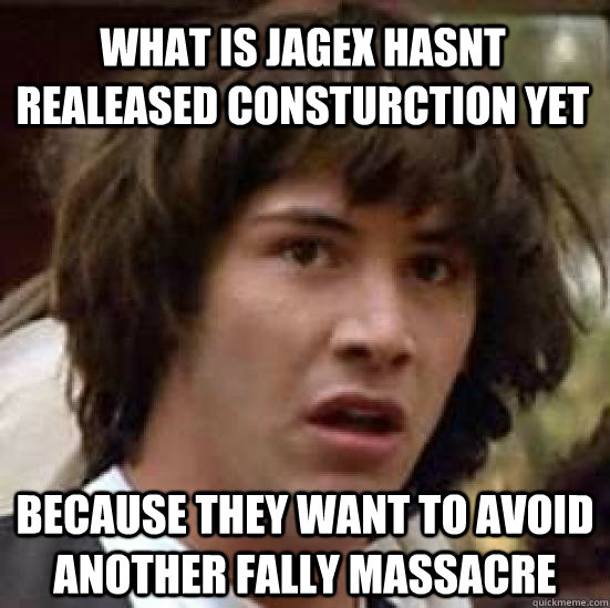 What is Jagex hasnt realeased consturction yet Because they want to avoid another fally massacre  conspiracy keanu