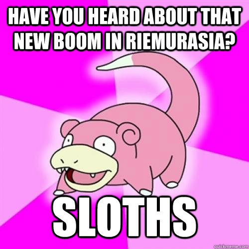 Have you heard about that new boom in Riemurasia? Sloths - Have you heard about that new boom in Riemurasia? Sloths  Misc
