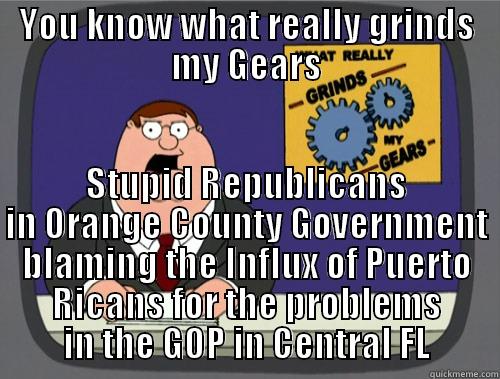YOU KNOW WHAT REALLY GRINDS MY GEARS STUPID REPUBLICANS IN ORANGE COUNTY GOVERNMENT BLAMING THE INFLUX OF PUERTO RICANS FOR THE PROBLEMS IN THE GOP IN CENTRAL FL Grinds my gears