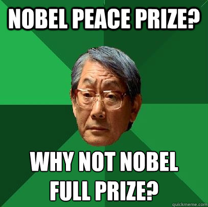 Nobel Peace Prize? Why not nobel 
full prize?  High Expectations Asian Father