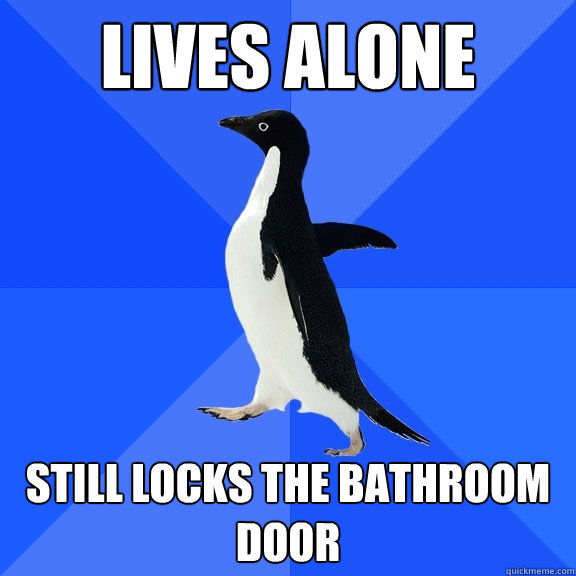 Lives alone still locks the bathroom door  Socially Awkward Penguin