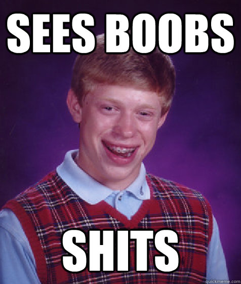 sees boobs shits  Bad Luck Brian