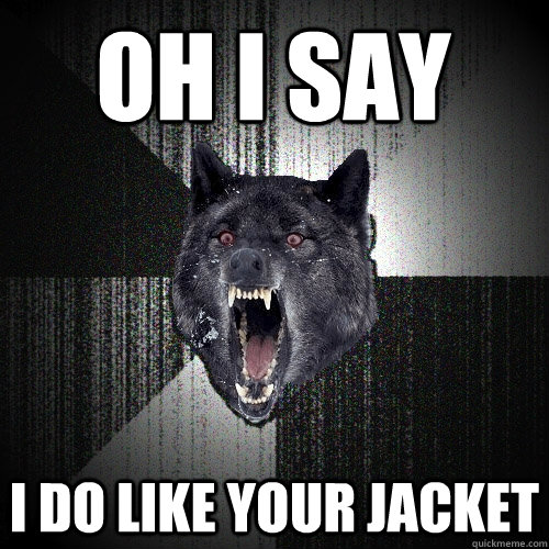 oh i say i do like your jacket  Insanity Wolf