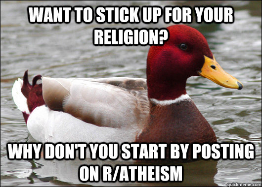Want to stick up for your religion? Why don't you start by posting on r/atheism - Want to stick up for your religion? Why don't you start by posting on r/atheism  Malicious Advice Mallard