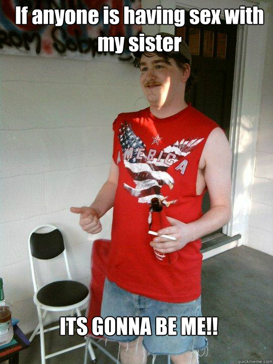 If anyone is having sex with my sister  ITS GONNA BE ME!!  Redneck Randal