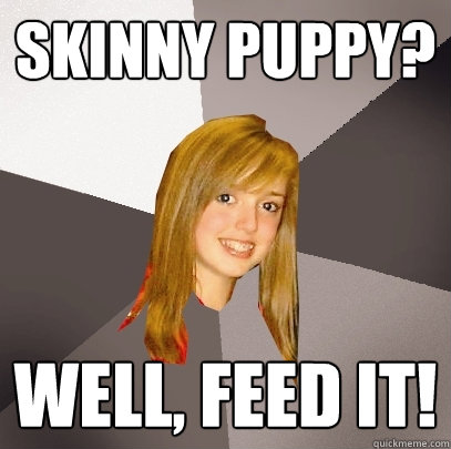 Skinny Puppy? Well, feed it!  Musically Oblivious 8th Grader