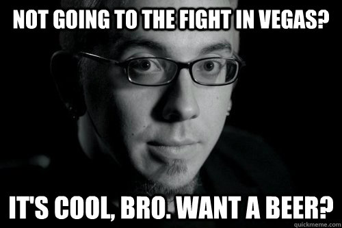 not going to the fight in vegas? it's cool, bro. want a beer?  