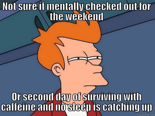 NOT SURE IF MENTALLY CHECKED OUT FOR THE WEEKEND OR SECOND DAY OF SURVIVING WITH CAFFEINE AND NO SLEEP IS CATCHING UP Futurama Fry