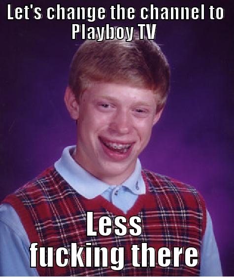 LET'S CHANGE THE CHANNEL TO PLAYBOY TV  LESS FUCKING THERE Bad Luck Brian