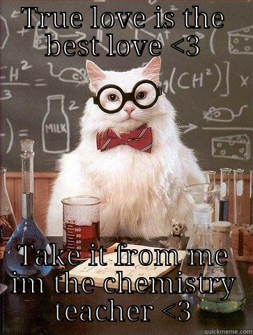 TRUE LOVE IS THE BEST LOVE <3 TAKE IT FROM ME IM THE CHEMISTRY TEACHER <3 Chemistry Cat