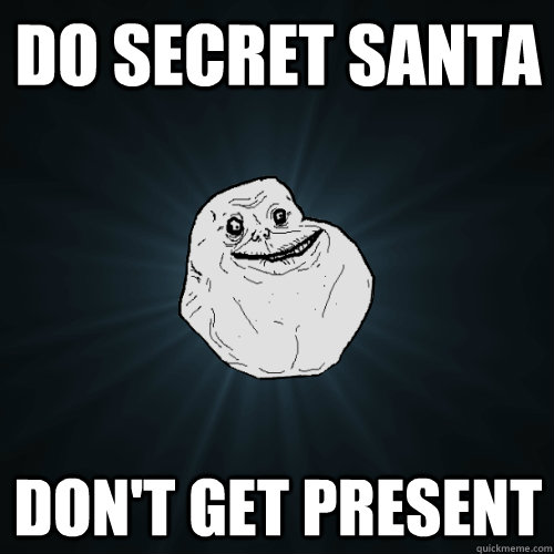 Do Secret Santa Don't get present  Forever Alone