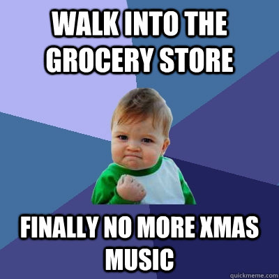 walk into the grocery store finally no more xmas music  Success Kid