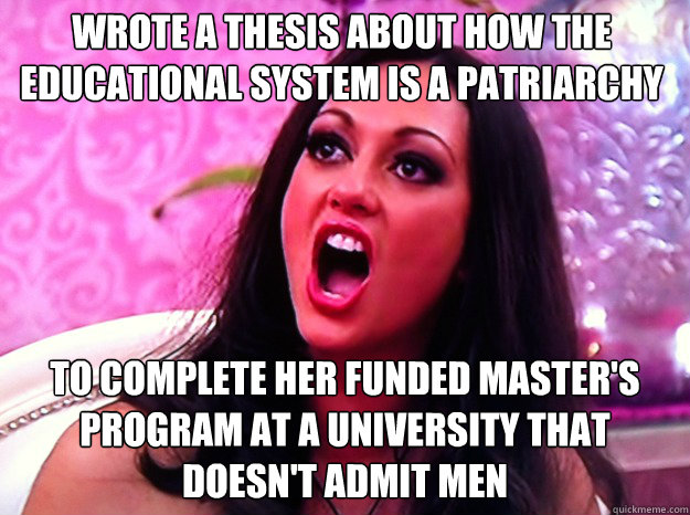 Wrote a thesis about how the educational system is a patriarchy To complete her funded master's program at a university that doesn't admit men - Wrote a thesis about how the educational system is a patriarchy To complete her funded master's program at a university that doesn't admit men  Feminist Nazi