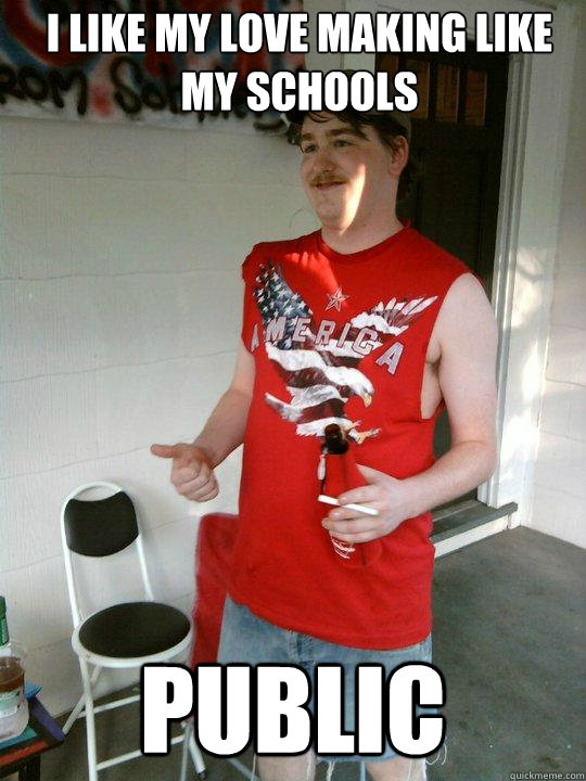 I like my love making like my schools public  Redneck Randal