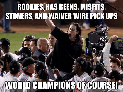 rookies, has beens, misfits, stoners, and waiver wire pick ups world champions of course!  WTF SF Giants