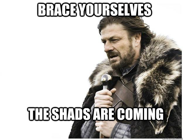 Brace yourselves The Shads are Coming  Imminent Ned