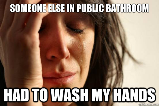 Someone else in public bathroom had to wash my hands  First World Problems