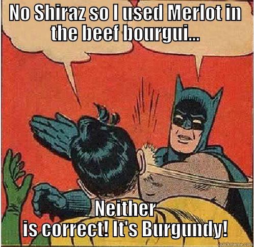 Wrong Wine - NO SHIRAZ SO I USED MERLOT IN THE BEEF BOURGUI… NEITHER IS CORRECT! IT'S BURGUNDY! Batman Slapping Robin