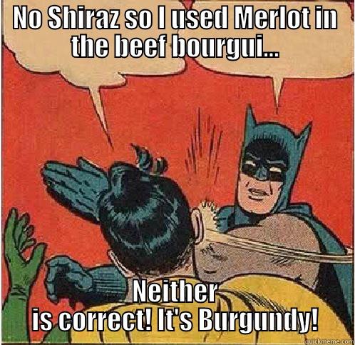 NO SHIRAZ SO I USED MERLOT IN THE BEEF BOURGUI… NEITHER IS CORRECT! IT'S BURGUNDY! Batman Slapping Robin