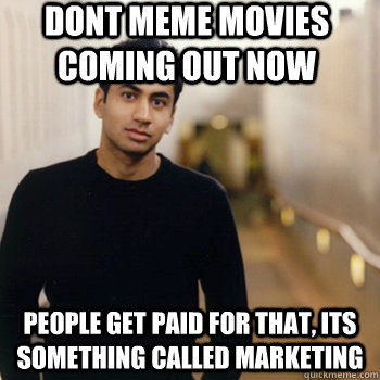 Dont meme movies coming out now People get paid for that, its something called marketing  Straight A Stoner