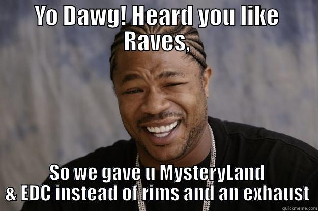 YO DAWG! HEARD YOU LIKE RAVES, SO WE GAVE U MYSTERYLAND & EDC INSTEAD OF RIMS AND AN EXHAUST Xzibit meme