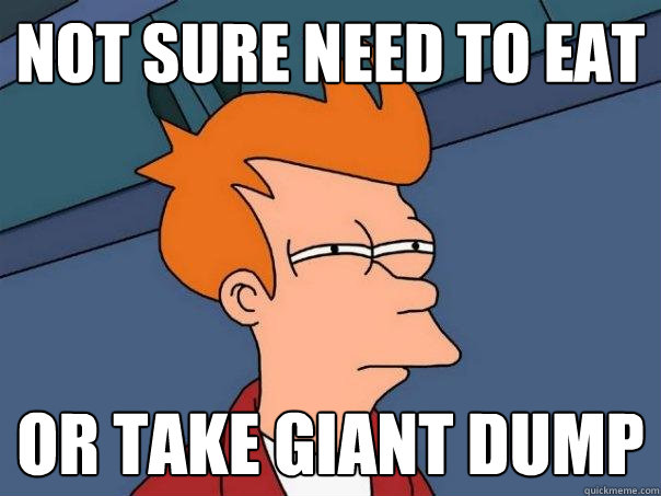 Not sure need to eat Or take giant dump  Futurama Fry