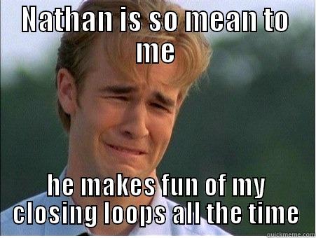 NATHAN IS SO MEAN TO ME HE MAKES FUN OF MY CLOSING LOOPS ALL THE TIME 1990s Problems