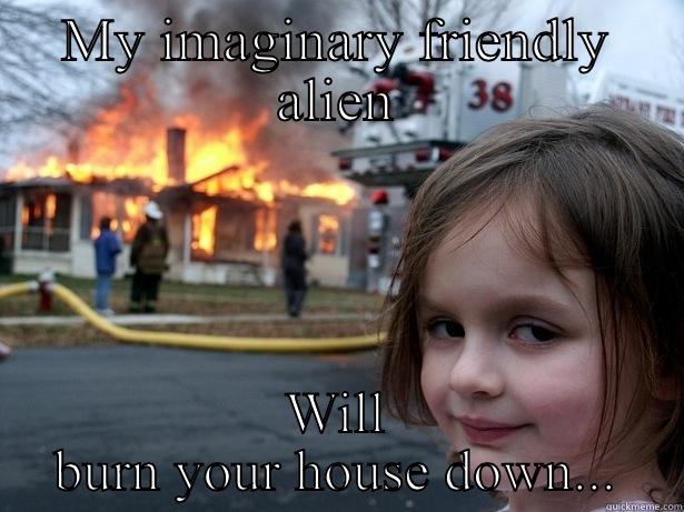 MY IMAGINARY FRIENDLY ALIEN WILL BURN YOUR HOUSE DOWN... Disaster Girl