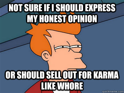NOT SURE IF I should express my honest opinion or should sell out for karma like whore  Not sure if flat is cleaner