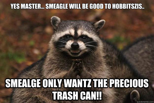 Yes master... Smeagle will be good to hobbitszis.. Smealge only wantz the Precious Trash can!!  Evil Plotting Raccoon
