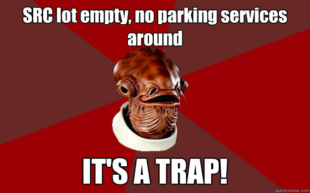 SRC lot empty, no parking services around IT'S A TRAP!  Admiral Ackbar Relationship Expert