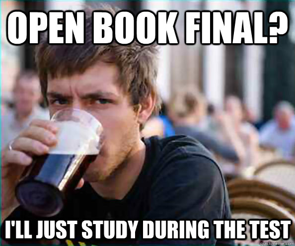 open book final? i'll just study during the test - open book final? i'll just study during the test  Virgin College Senior