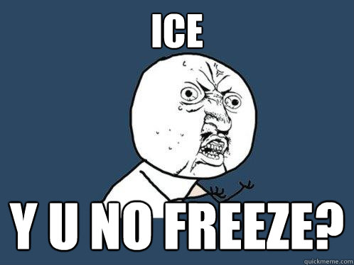 ICe y u no freeze?  Y U No