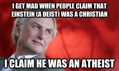 I get mad when people claim that Einstein (a deist) was a christian  I claim he was an atheist  Dawkins