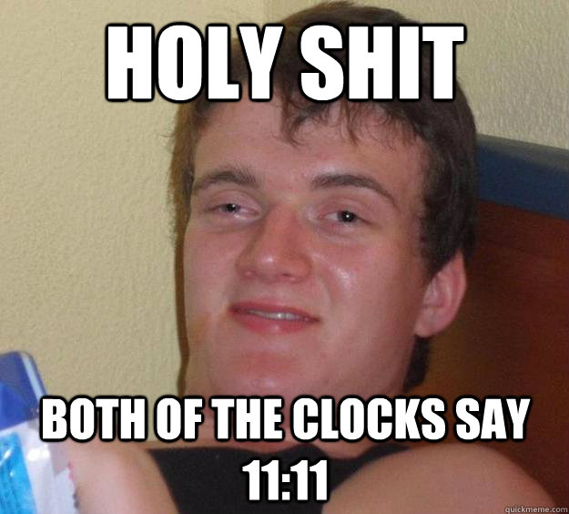 HOLY SHIT Both of the clocks say 11:11  10 Guy