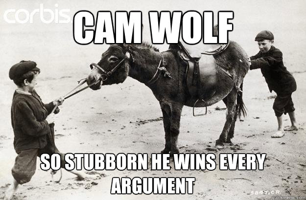Cam Wolf So stubborn he wins every argument  
