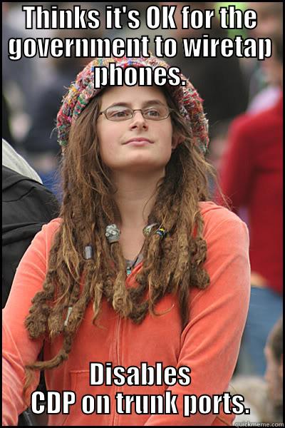 THINKS IT'S OK FOR THE GOVERNMENT TO WIRETAP PHONES. DISABLES CDP ON TRUNK PORTS. College Liberal