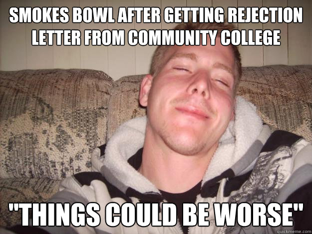 smokes bowl after getting rejection letter from community college 