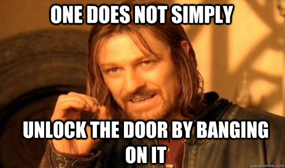 One does not simply unlock the door by banging on it  Boromir