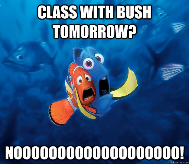 Class with bush tomorrow? nooooooooooooooooooo!  Finding Nemo