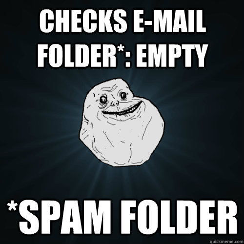 Checks E-mail folder*: empty *spam folder - Checks E-mail folder*: empty *spam folder  Forever Alone