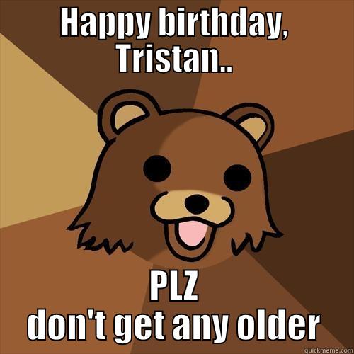 Happy Birthday Tristan - HAPPY BIRTHDAY, TRISTAN.. PLZ DON'T GET ANY OLDER Pedobear