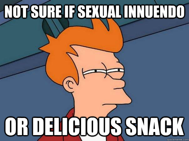 not sure if sexual innuendo or delicious snack  Futurama Fry