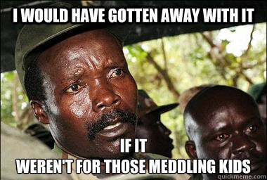 I would have gotten away with it If it 
weren't for those meddling kids   Scumbag Kony