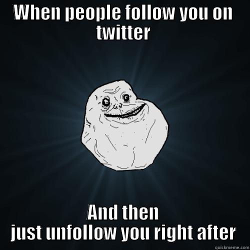 WHEN PEOPLE FOLLOW YOU ON TWITTER AND THEN JUST UNFOLLOW YOU RIGHT AFTER Forever Alone