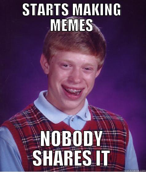 STARTS MAKING MEMES NOBODY SHARES IT Bad Luck Brian